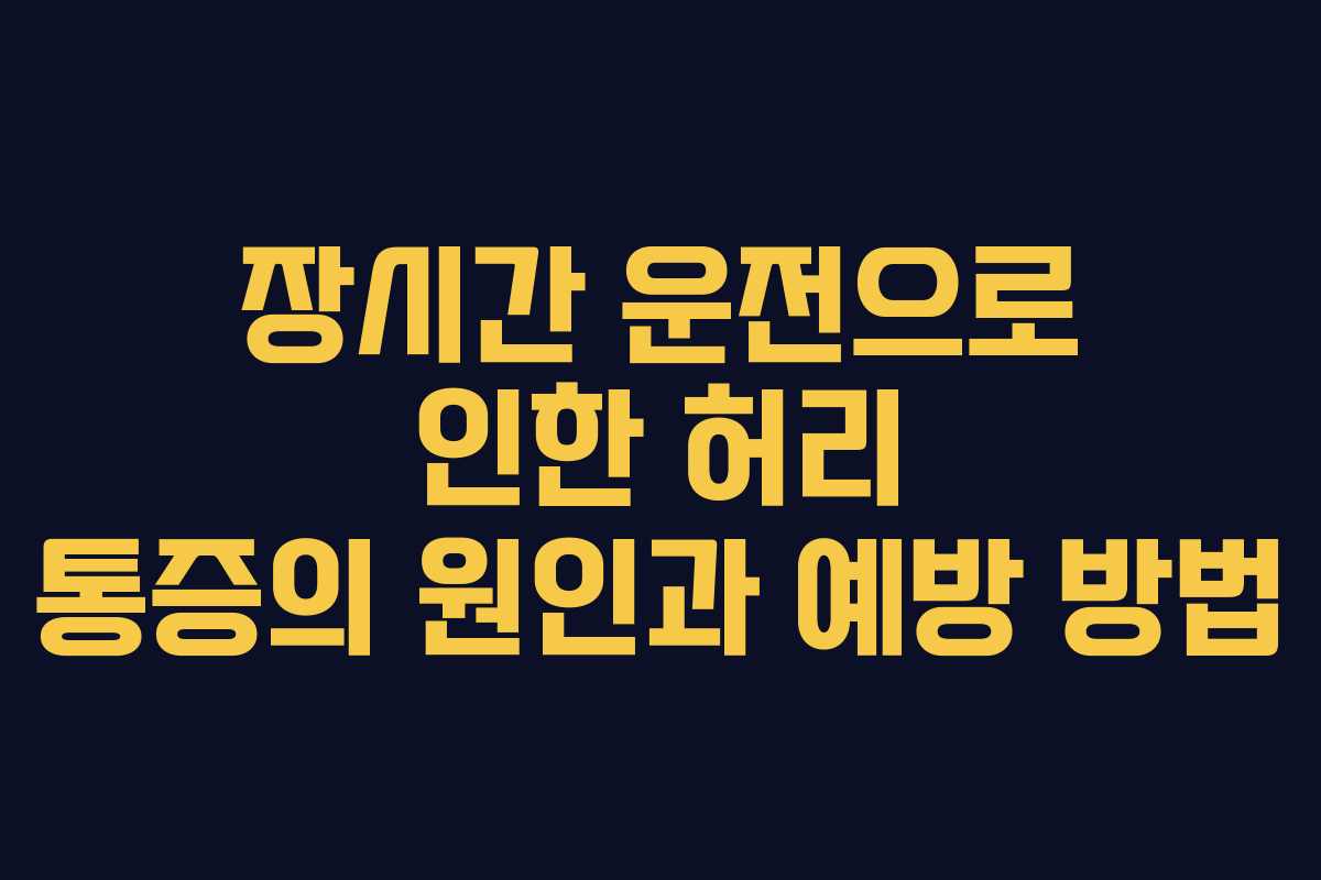 장시간 운전으로 인한 허리 통증의 원인과 예방 방법