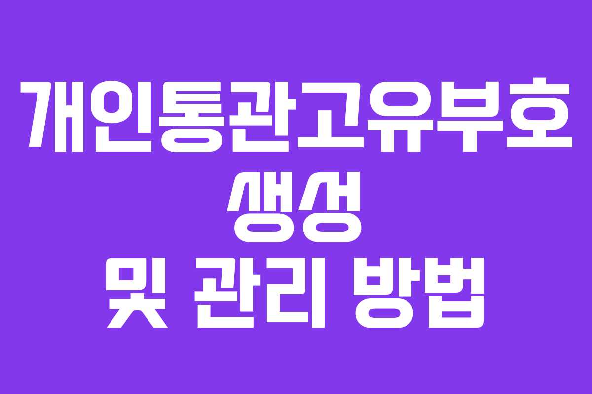 개인통관고유부호 생성 및 관리 방법 개인통관고유부호 생성 및 관리 방법