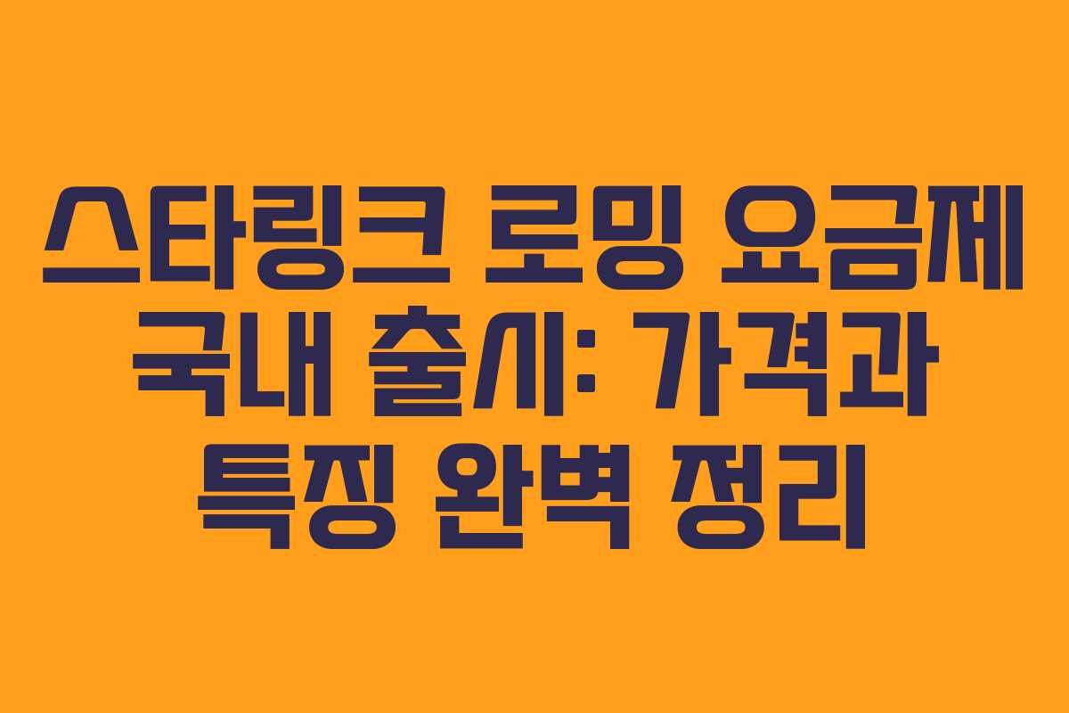 스타링크 로밍 요금제 국내 출시: 가격과 특징 완벽 정리