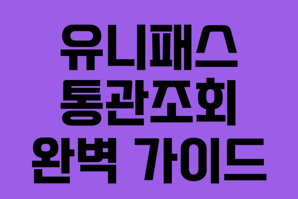 유니패스 통관조회 완벽 가이드