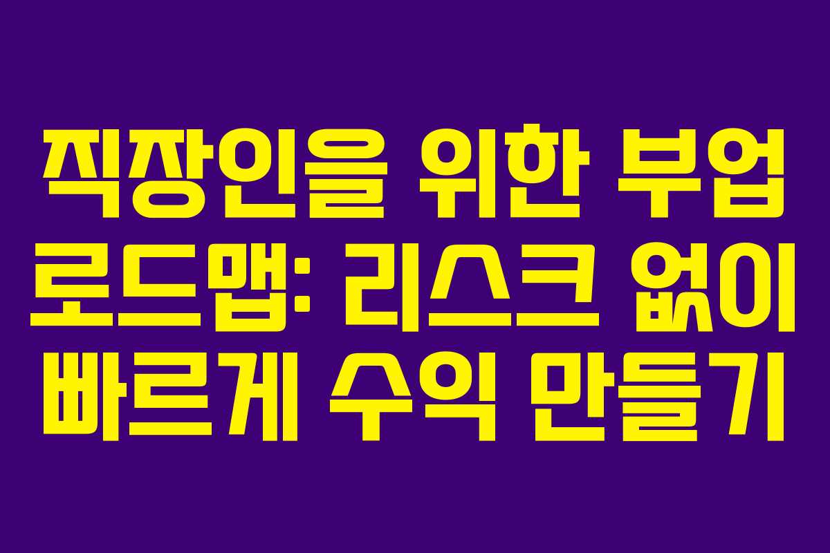 직장인을 위한 부업 로드맵: 리스크 없이 빠르게 수익 만들기