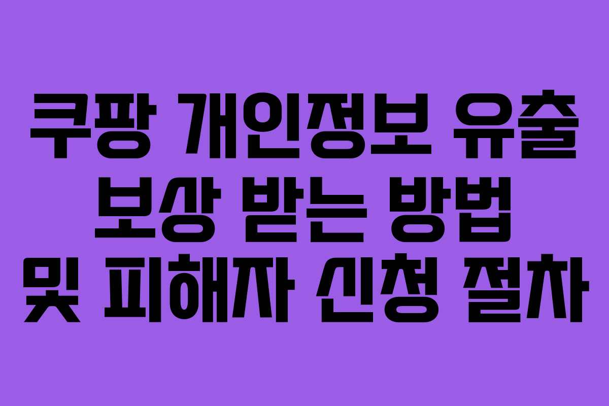 쿠팡 개인정보 유출 보상 받는 방법 및 피해자 신청 절차 쿠팡 개인정보 유출 보상 받는 방법 및 피해자 신청 절차