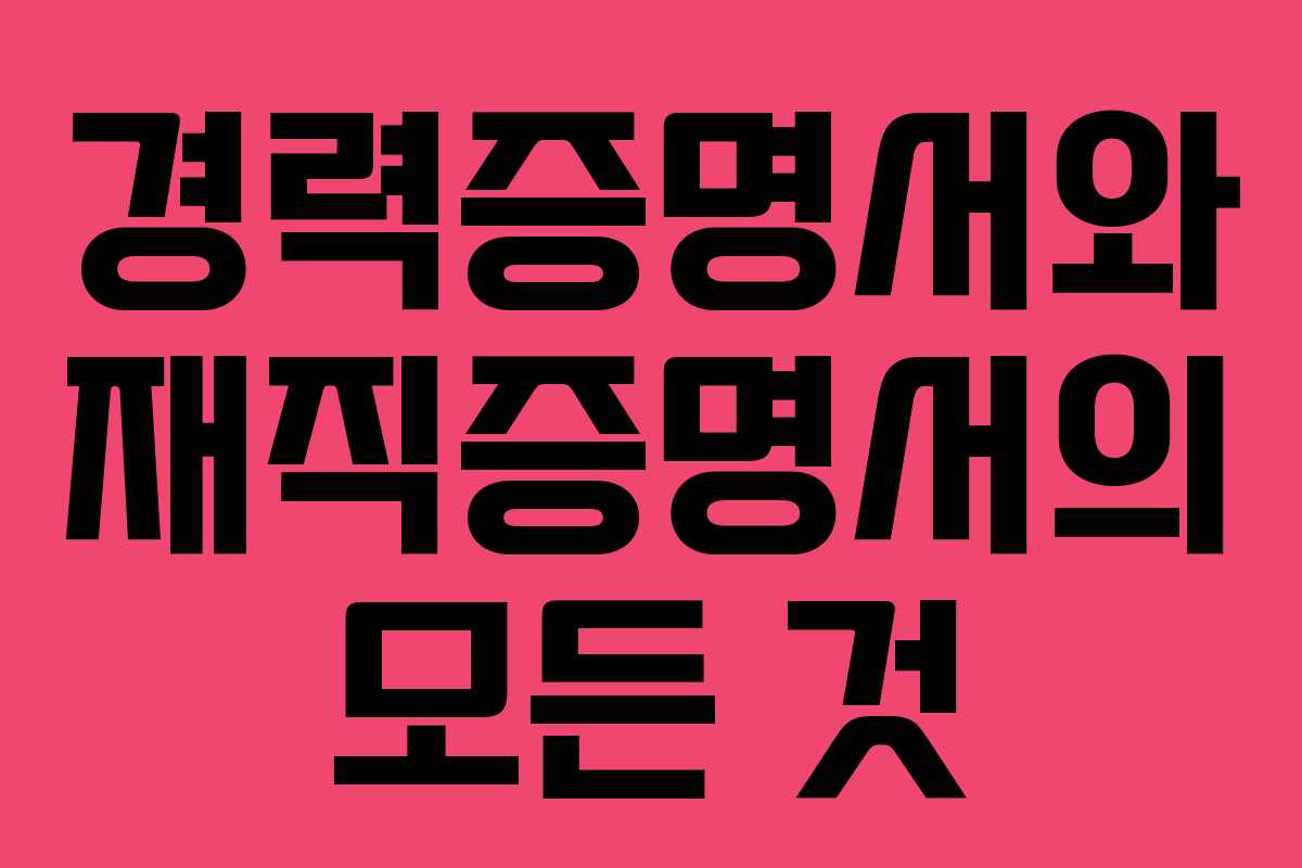 경력증명서와 재직증명서의 모든 것