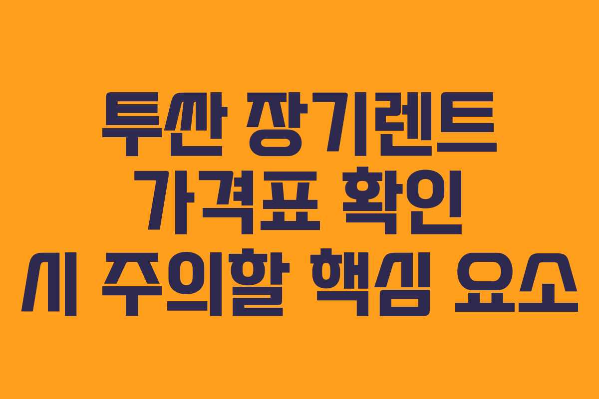 투싼 장기렌트 가격표 확인 시 주의할 핵심 요소