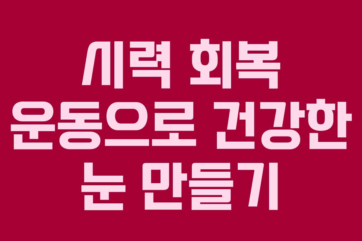 시력 회복 운동으로 건강한 눈 만들기