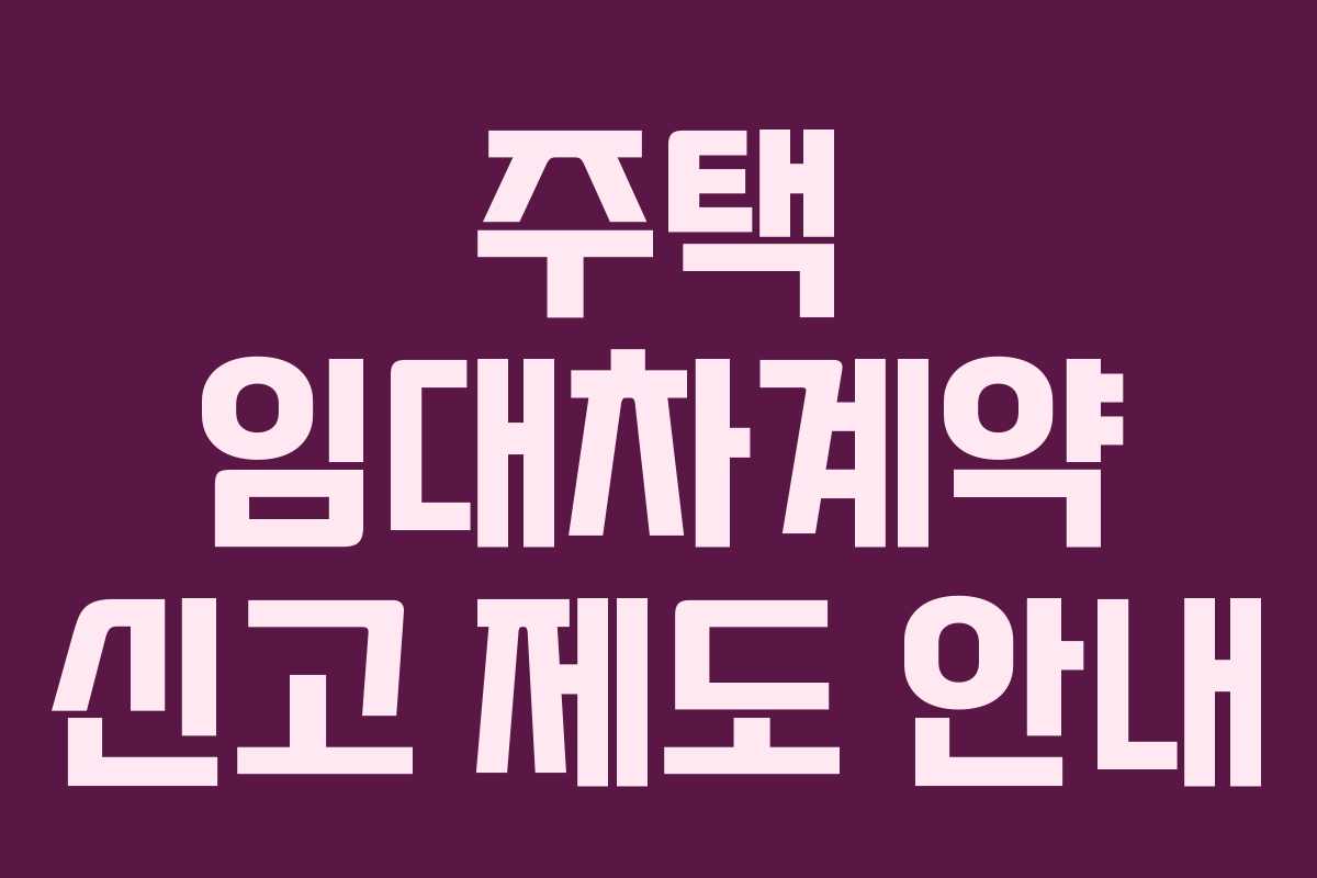 주택 임대차계약 신고 제도 안내