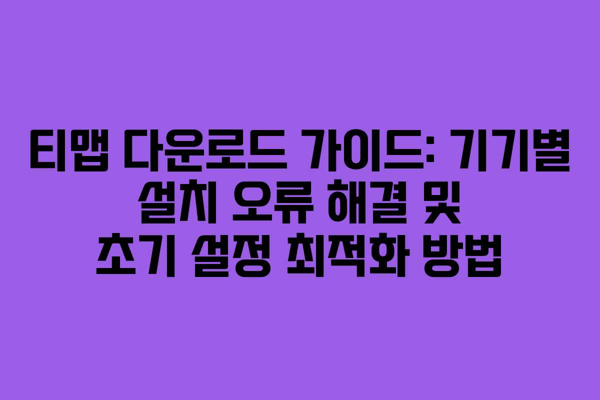 티맵 다운로드 가이드: 기기별 설치 오류 해결 및 초기 설정 최적화 방법 티맵 다운로드 가이드: 기기별 설치 오류 해결 및 초기 설정 최적화 방법