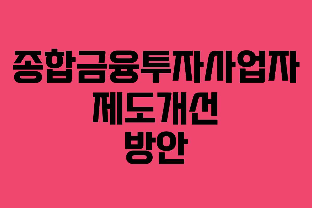 종합금융투자사업자 제도개선 방안