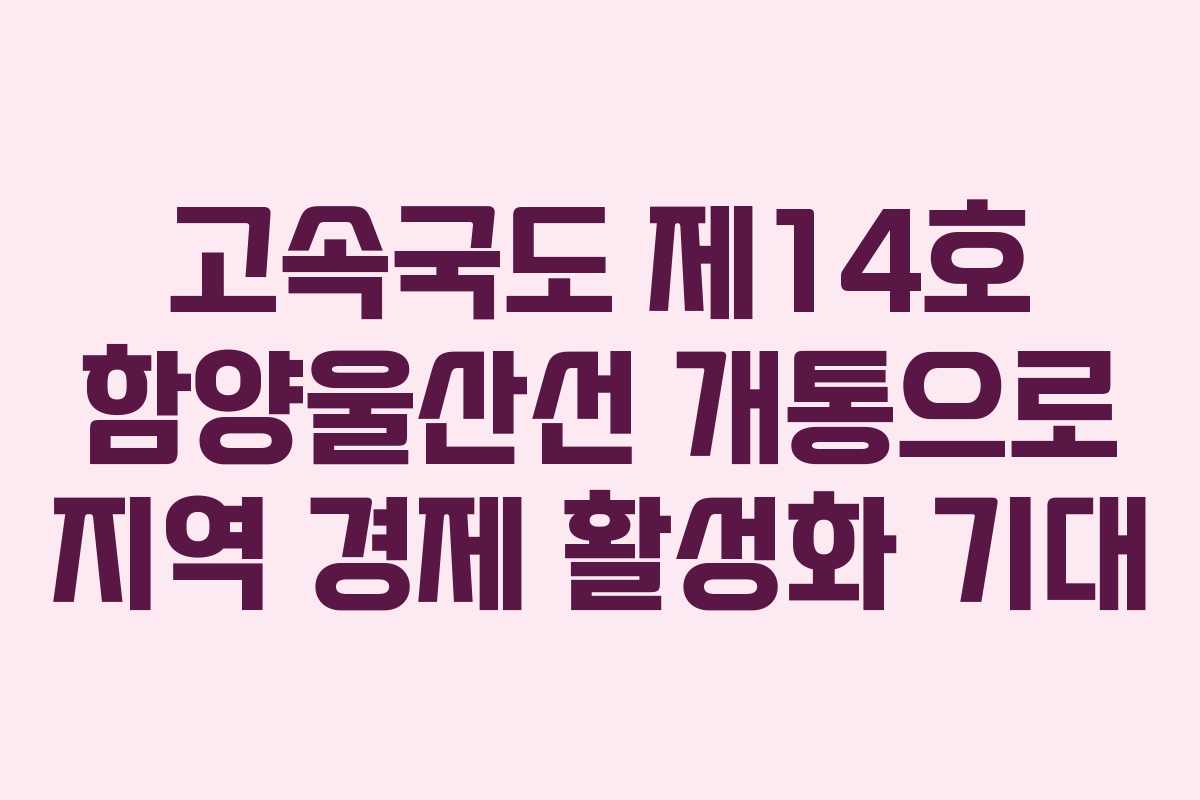 고속국도 제14호 함양울산선 개통으로 지역 경제 활성화 기대