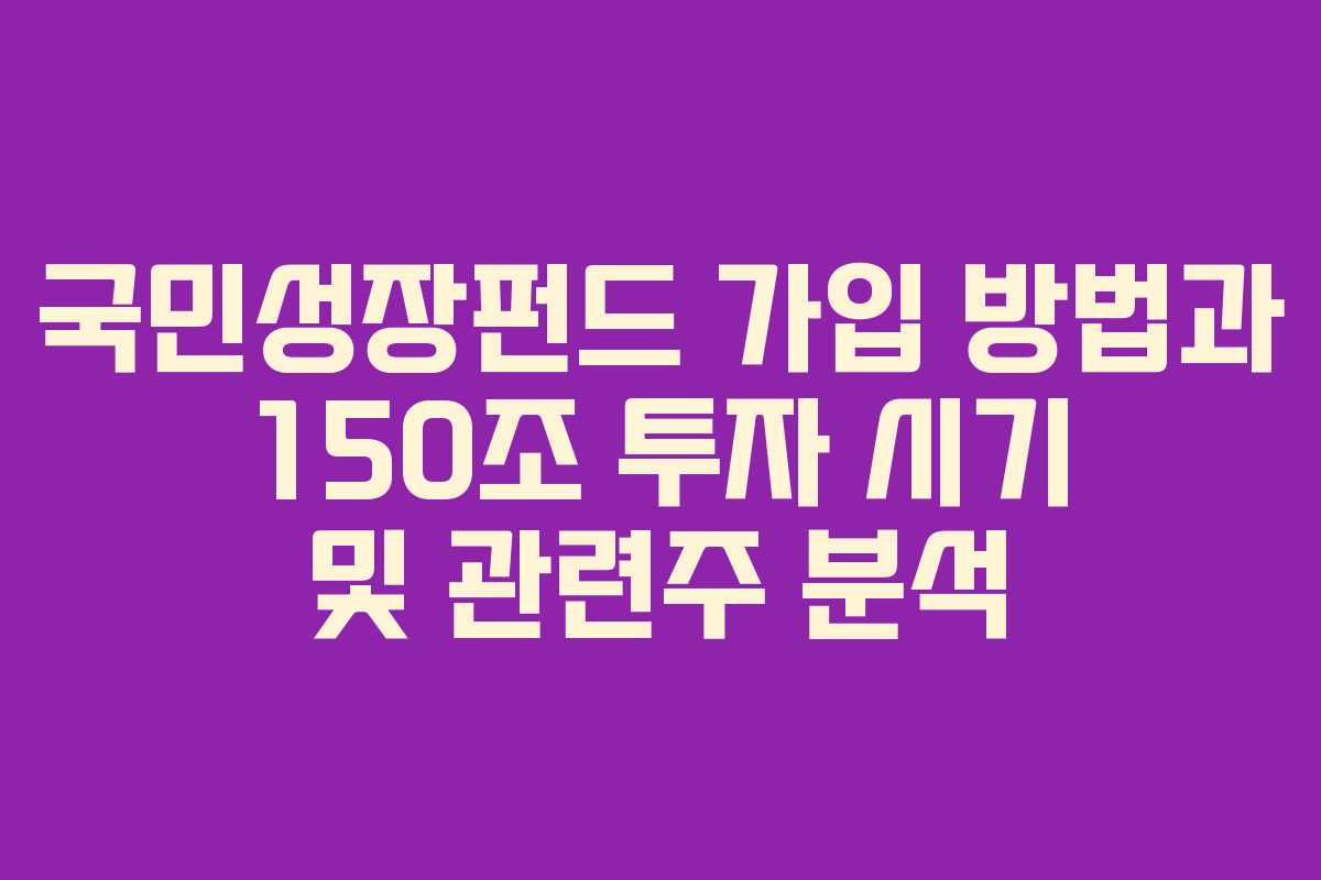 국민성장펀드 가입 방법과 150조 투자 시기 및 관련주 분석