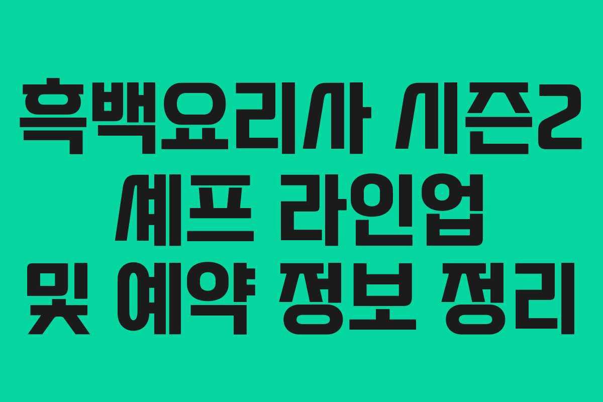 흑백요리사 시즌2 셰프 라인업 및 예약 정보 정리