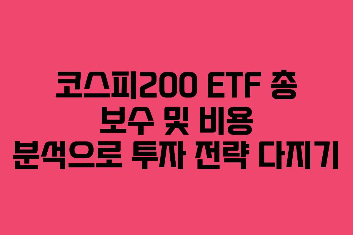 코스피200 ETF 총 보수 및 비용 분석으로 투자 전략 다지기 코스피200 ETF 총 보수 및 비용 분석으로 투자 전략 다지기