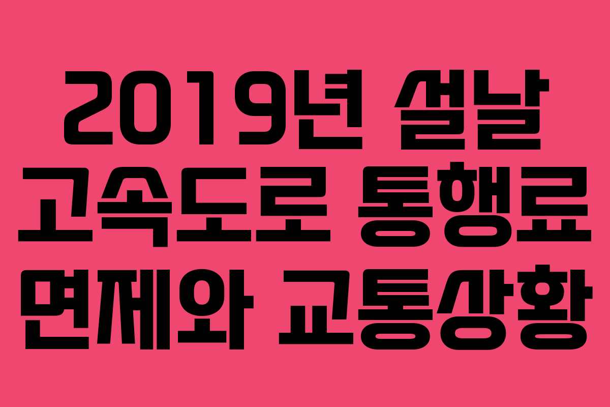 2019년 설날 고속도로 통행료 면제와 교통상황