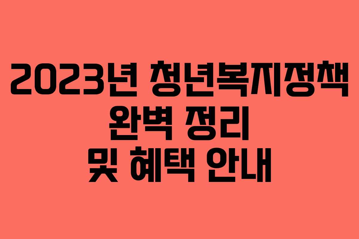 2023년 청년복지정책 완벽 정리 및 혜택 안내