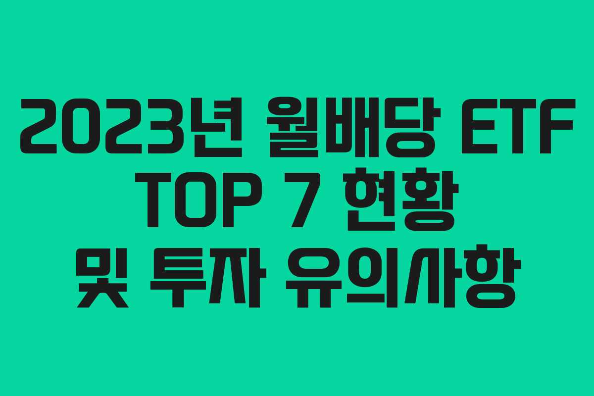 2023년 월배당 ETF TOP 7 현황 및 투자 유의사항