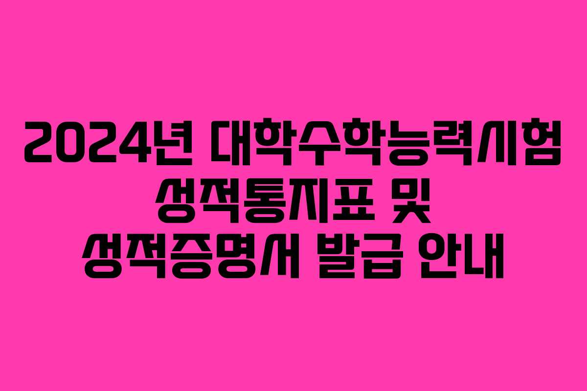 2024년 대학수학능력시험 성적통지표 및 성적증명서 발급 안내