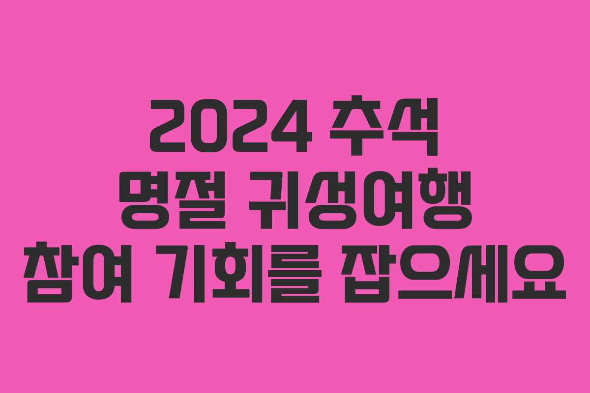 2024 추석 명절 귀성여행 참여 기회를 잡으세요