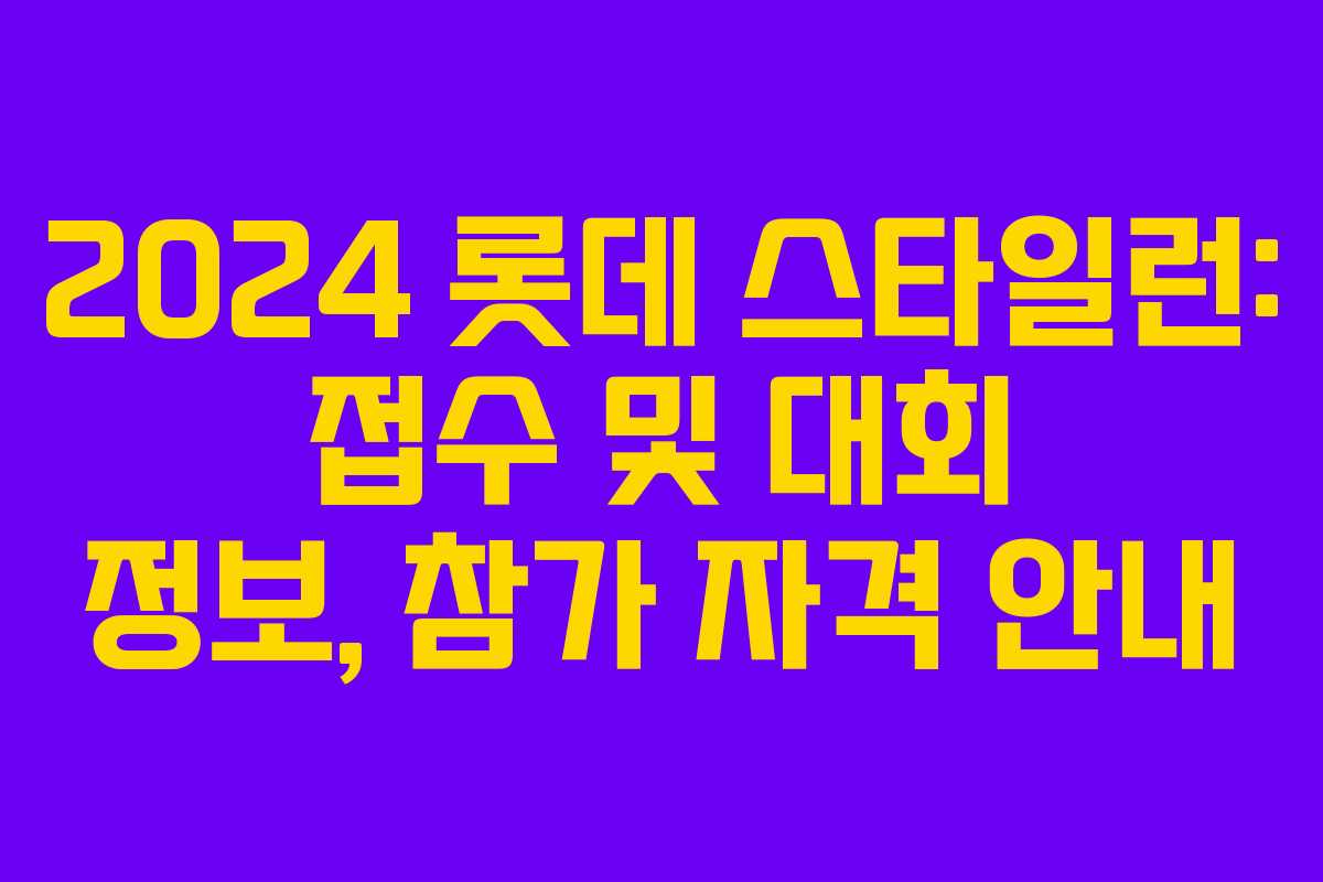 2024 롯데 스타일런: 접수 및 대회 정보, 참가 자격 안내