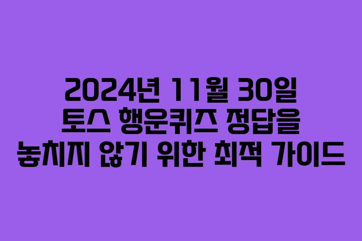 2024년 11월 30일 토스 행운퀴즈 정답을 놓치지 않기 위한 최적 가이드 2024년 11월 30일 토스 행운퀴즈 정답을 놓치지 않기 위한 최적 가이드