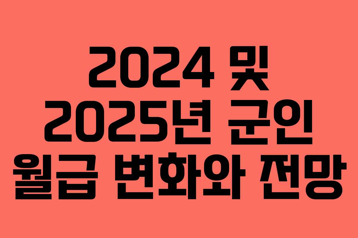 2024 및 2025년 군인 월급 변화와 전망