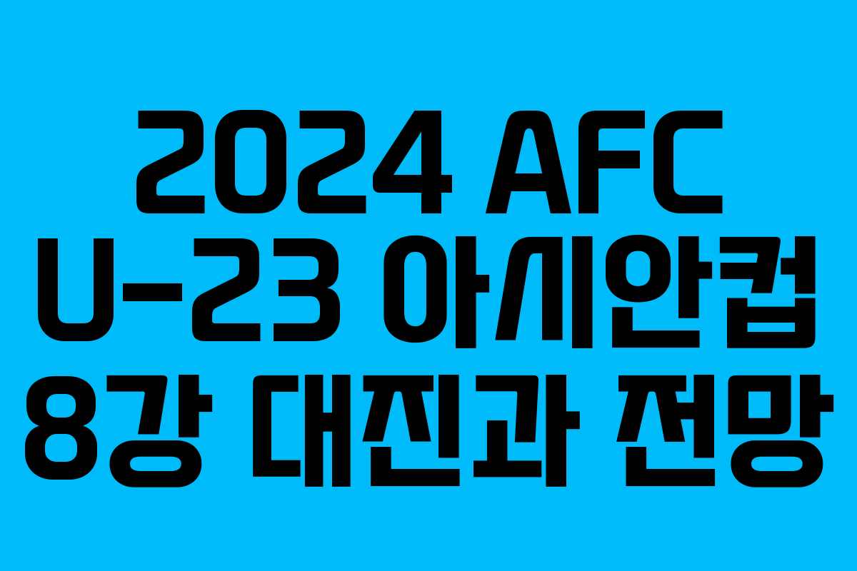 2024 AFC U-23 아시안컵 8강 대진과 전망 2024 AFC U-23 아시안컵 8강 대진과 전망
