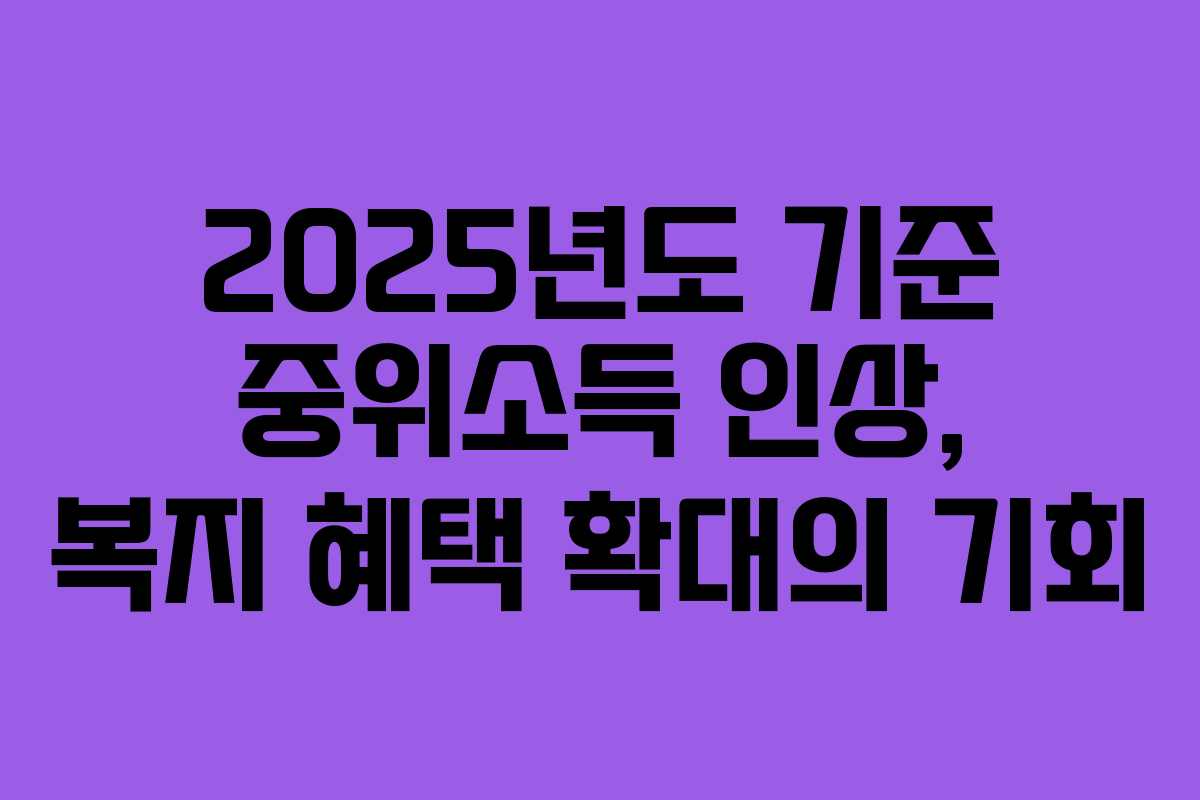 2025년도 기준 중위소득 인상, 복지 혜택 확대의 기회 2025년도 기준 중위소득 인상, 복지 혜택 확대의 기회