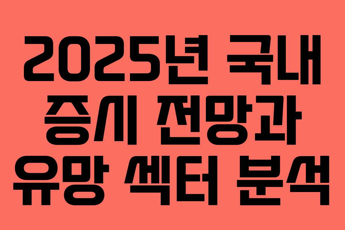 2025년 국내 증시 전망과 유망 섹터 분석