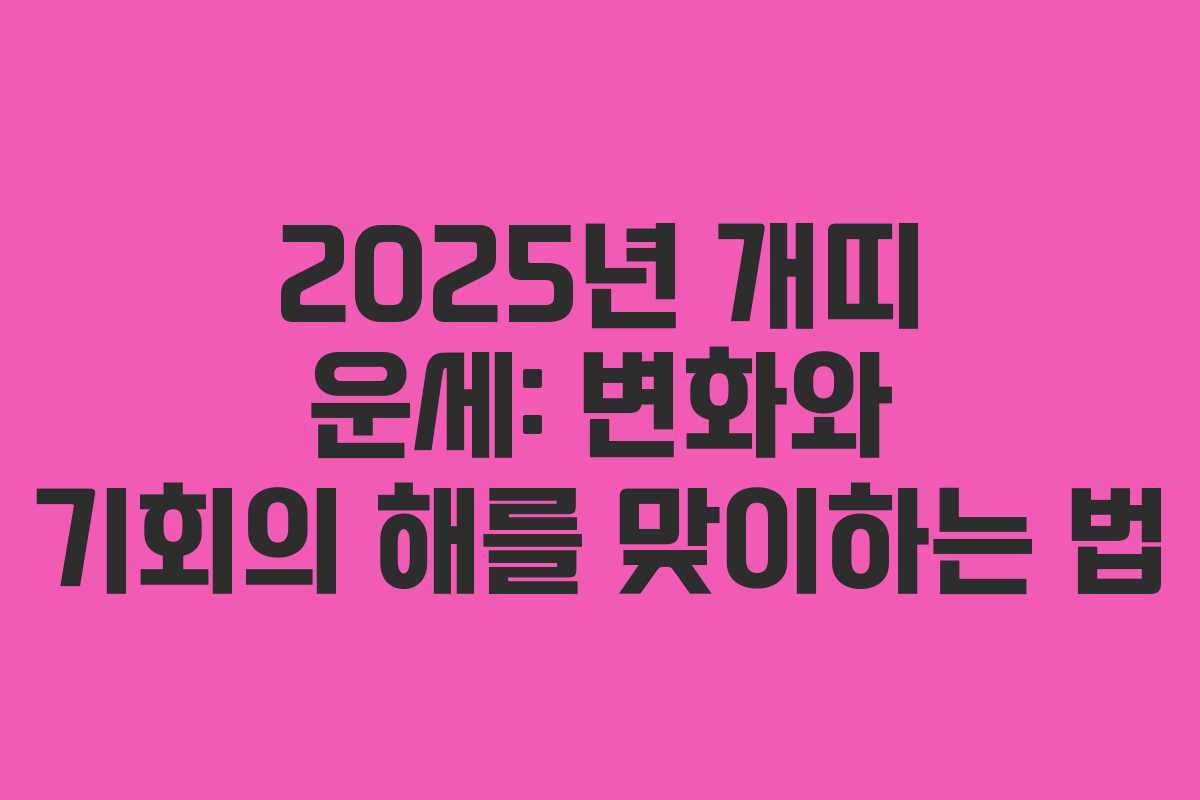 2025년 개띠 운세: 변화와 기회의 해를 맞이하는 법 2025년 개띠 운세: 변화와 기회의 해를 맞이하는 법