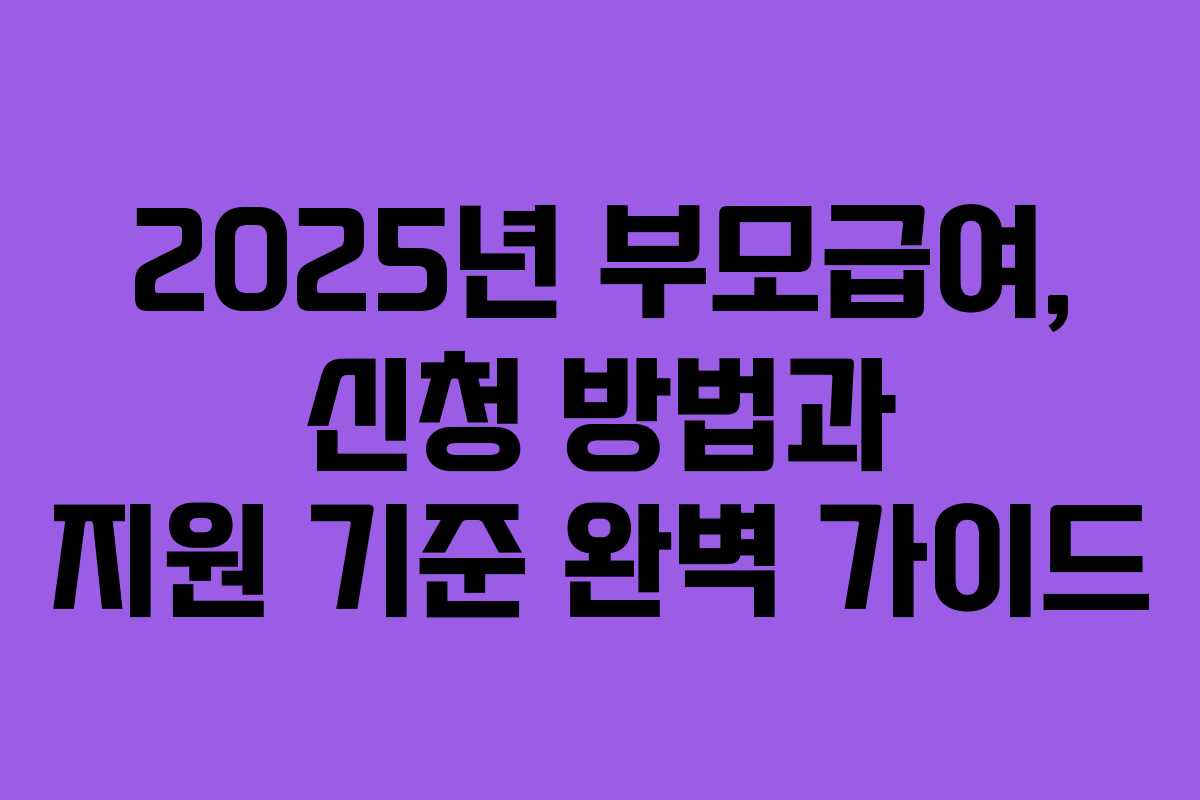 2025년 부모급여, 신청 방법과 지원 기준 완벽 가이드