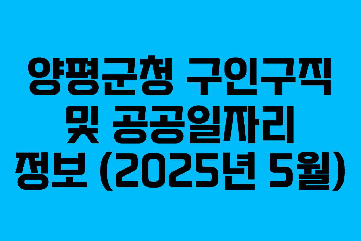 양평군청 구인구직 및 공공일자리 정보 (2025년 5월) 양평군청 구인구직 및 공공일자리 정보 (2025년 5월)
