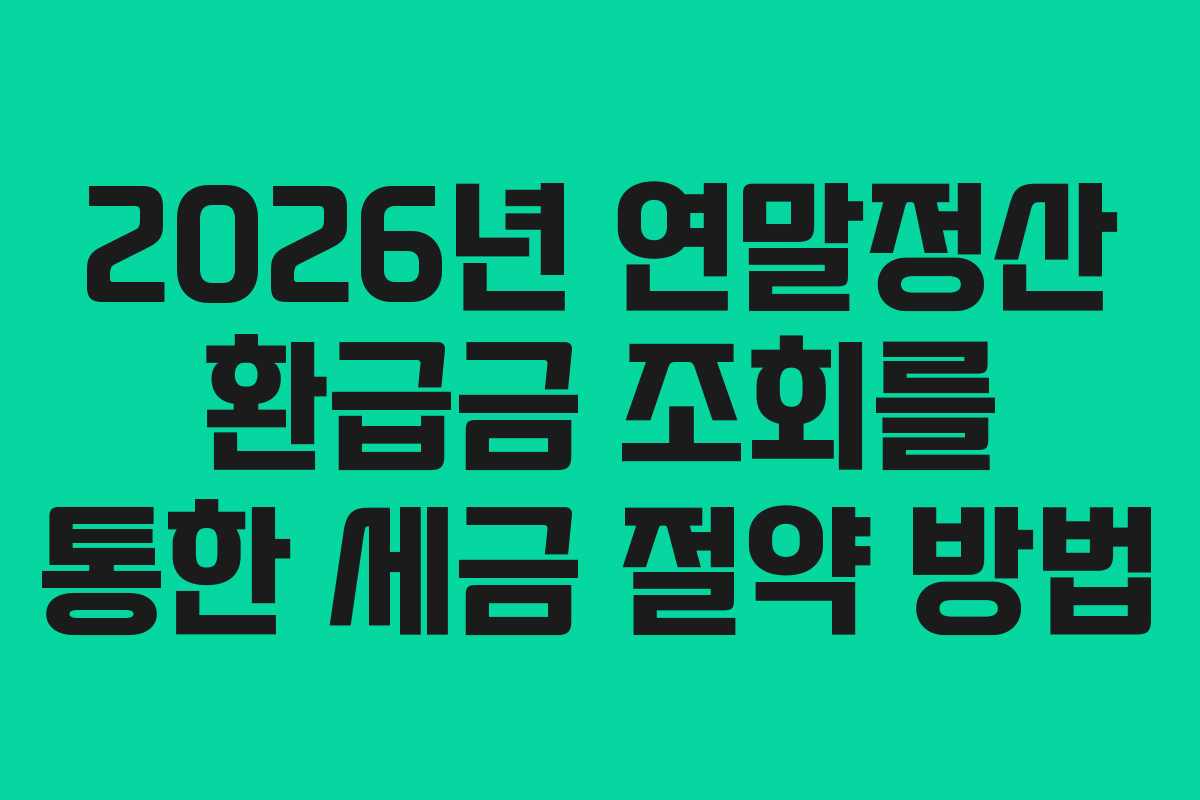 2026년 연말정산 환급금 조회를 통한 세금 절약 방법
