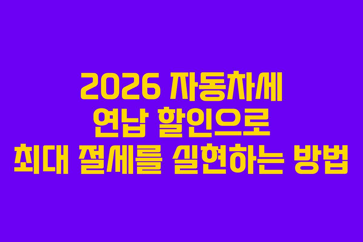 2026 자동차세 연납 할인으로 최대 절세를 실현하는 방법