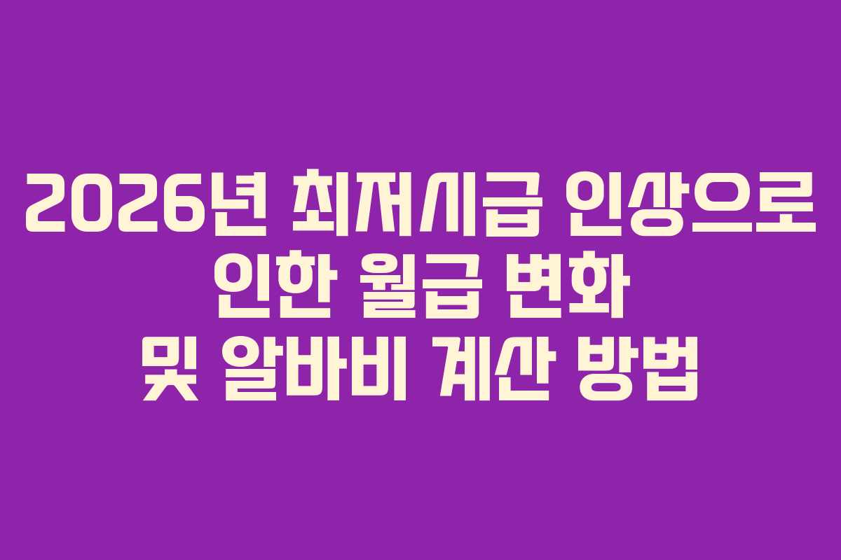 2026년 최저시급 인상으로 인한 월급 변화 및 알바비 계산 방법 2026년 최저시급 인상으로 인한 월급 변화 및 알바비 계산 방법
