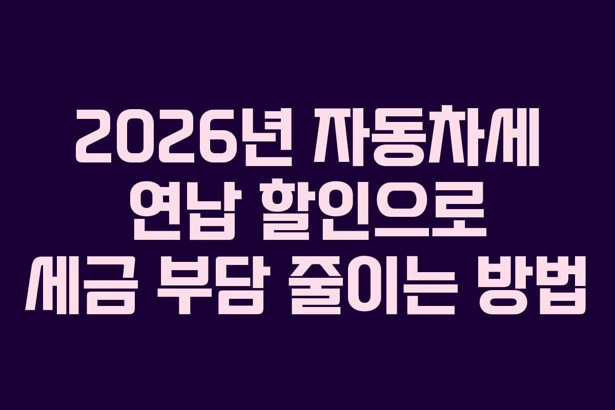 2026년 자동차세 연납 할인으로 세금 부담 줄이는 방법