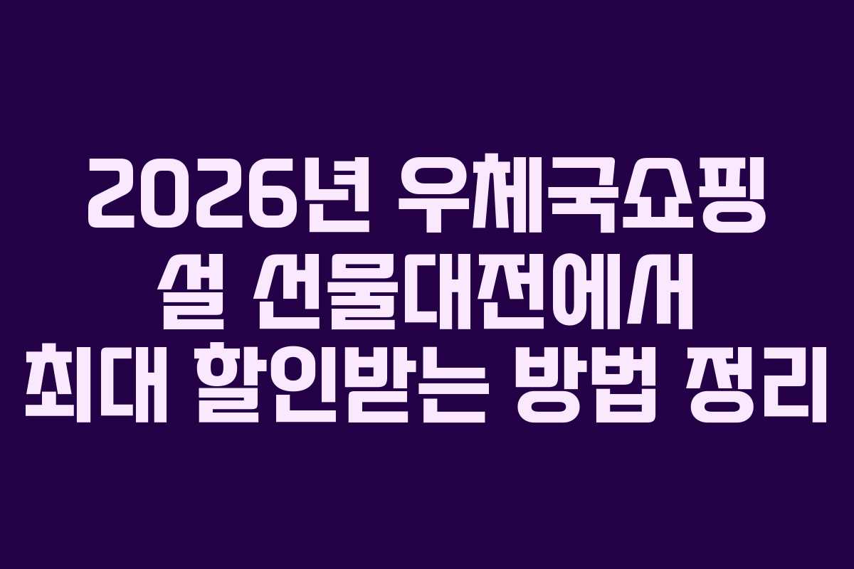2026년 우체국쇼핑 설 선물대전에서 최대 할인받는 방법 정리 2026년 우체국쇼핑 설 선물대전에서 최대 할인받는 방법 정리