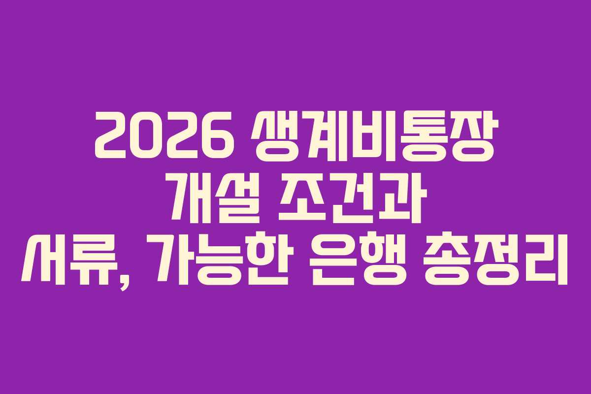 2026 생계비통장 개설 조건과 서류, 가능한 은행 총정리