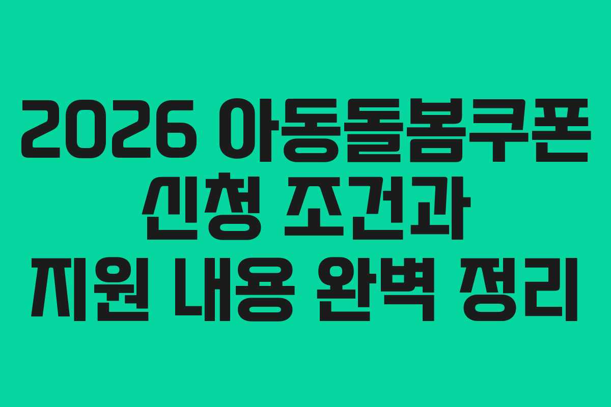 2026 아동돌봄쿠폰 신청 조건과 지원 내용 완벽 정리