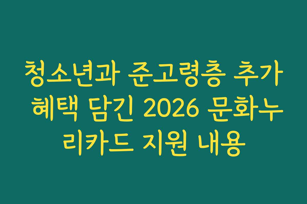 청소년과 준고령층 추가 혜택 담긴 2026 문화누리카드 지원 내용 청소년과 준고령층 추가 혜택 담긴 2026 문화누리카드 지원 내용