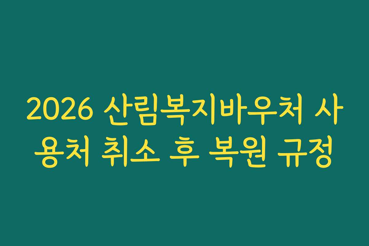 2026 산림복지바우처 사용처 취소 후 복원 규정 2026 산림복지바우처 사용처 취소 후 복원 규정