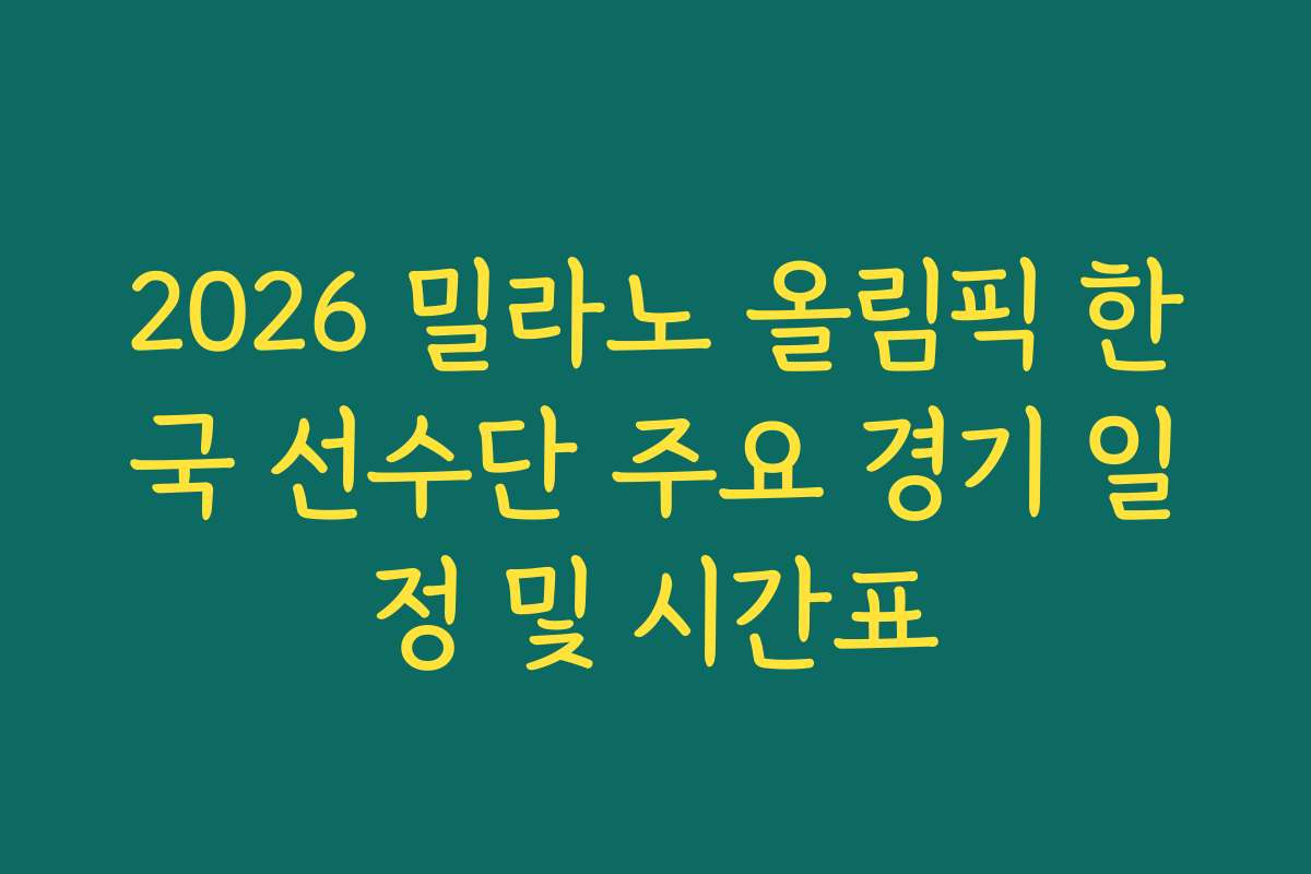 2026 밀라노 올림픽 한국 선수단 주요 경기 일정 및 시간표
