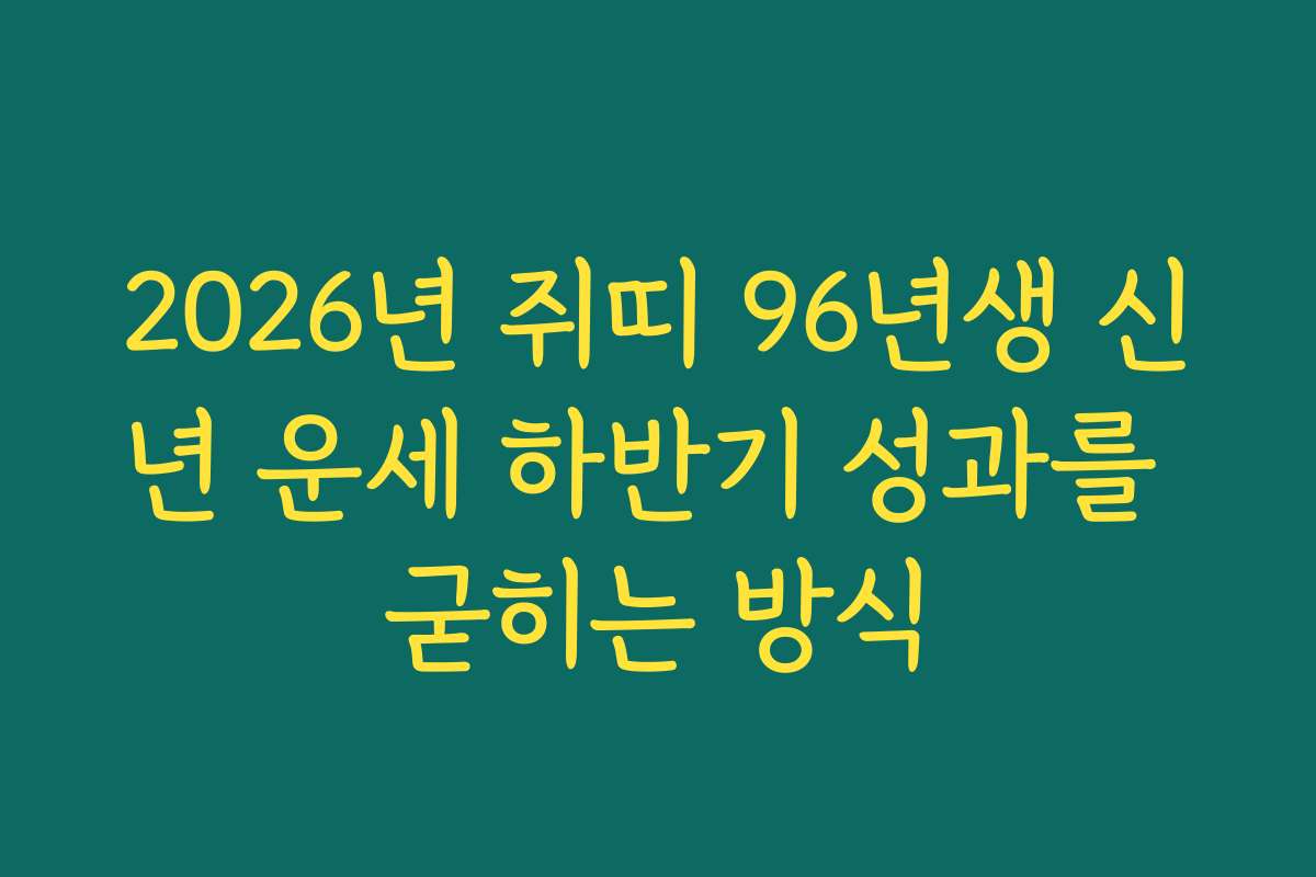 2026년 쥐띠 96년생 신년 운세 하반기 성과를 굳히는 방식 2026년 쥐띠 96년생 신년 운세 하반기 성과를 굳히는 방식