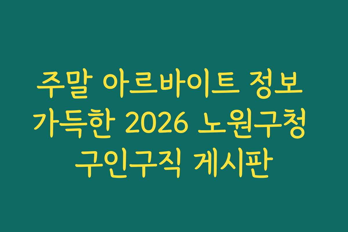 주말 아르바이트 정보 가득한 2026 노원구청 구인구직 게시판