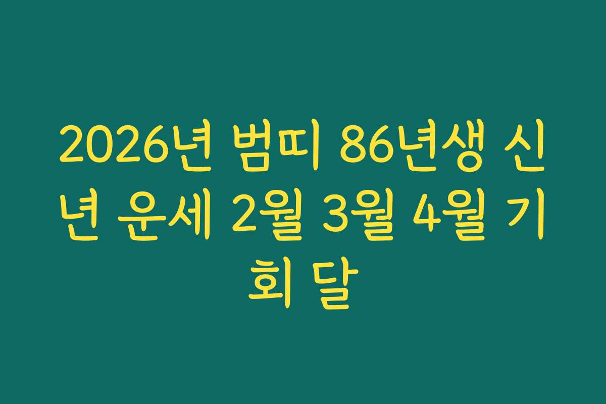 2026년 범띠 86년생 신년 운세 2월 3월 4월 기회 달