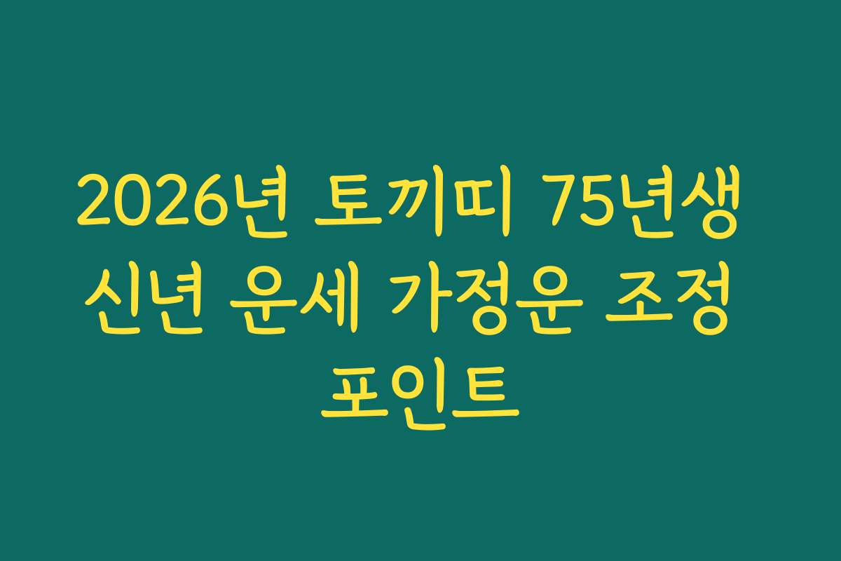 2026년 토끼띠 75년생 신년 운세 가정운 조정 포인트 2026년 토끼띠 75년생 신년 운세 가정운 조정 포인트
