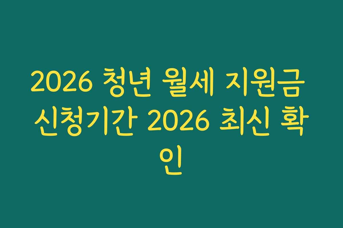 2026 청년 월세 지원금 신청기간 2026 최신 확인 2026 청년 월세 지원금 신청기간 2026 최신 확인