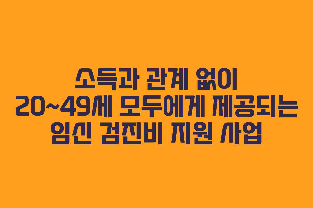 소득과 관계 없이 20~49세 모두에게 제공되는 임신 검진비 지원 사업 소득과 관계 없이 20~49세 모두에게 제공되는 임신 검진비 지원 사업