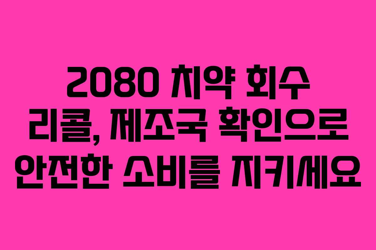 2080 치약 회수 리콜, 제조국 확인으로 안전한 소비를 지키세요 2080 치약 회수 리콜, 제조국 확인으로 안전한 소비를 지키세요