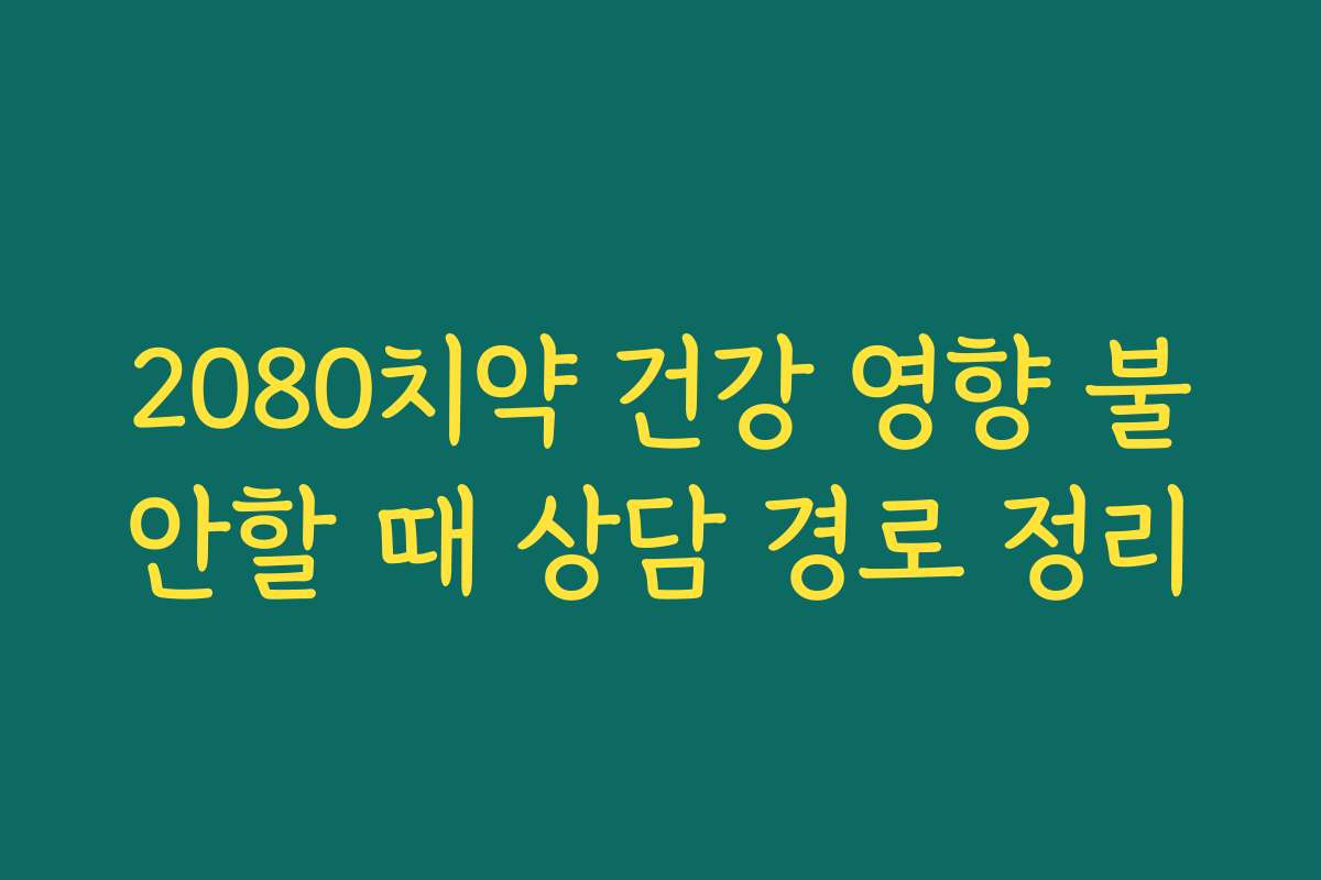 2080치약 건강 영향 불안할 때 상담 경로 정리 2080치약 건강 영향 불안할 때 상담 경로 정리