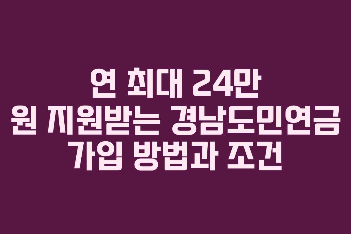 연 최대 24만 원 지원받는 경남도민연금 가입 방법과 조건
