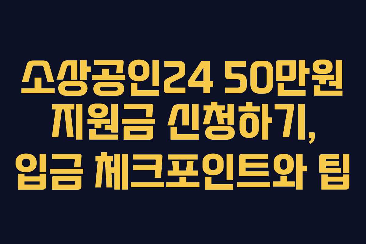 소상공인24 50만원 지원금 신청하기, 입금 체크포인트와 팁